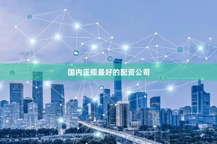 国内正规最好的配资公司