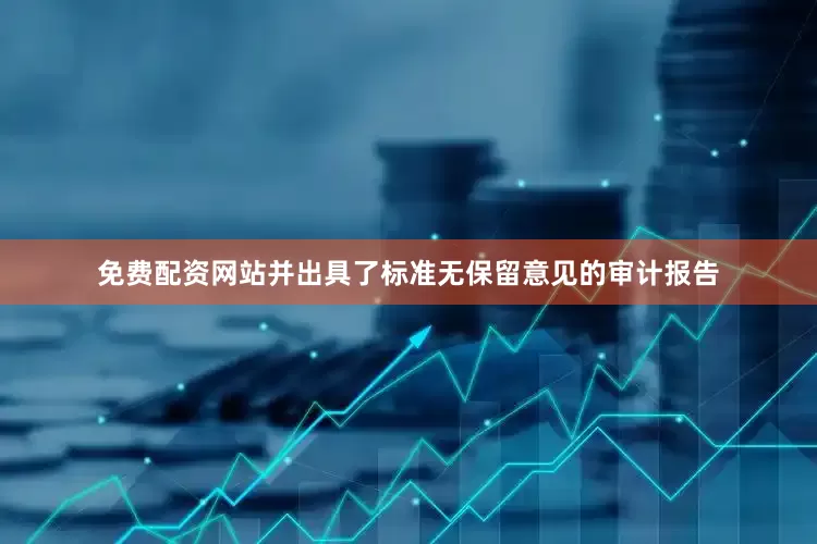 免费配资网站并出具了标准无保留意见的审计报告