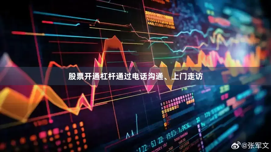 股票开通杠杆通过电话沟通、上门走访