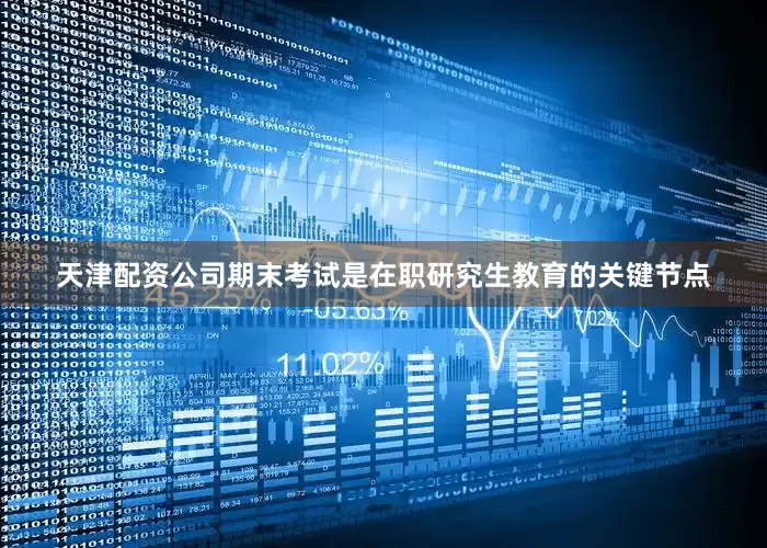 天津配资公司期末考试是在职研究生教育的关键节点