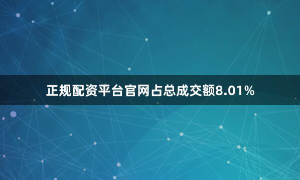 正规配资平台官网占总成交额8.01%