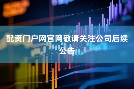 配资门户网官网敬请关注公司后续公告