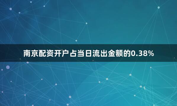 南京配资开户占当日流出金额的0.38%