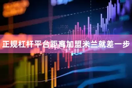 正规杠杆平台距离加盟米兰就差一步