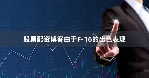 股票配资博客由于F-16的出色表现