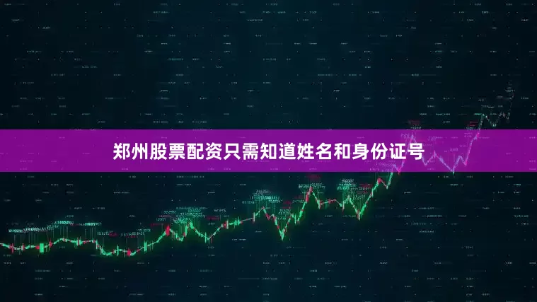 郑州股票配资只需知道姓名和身份证号