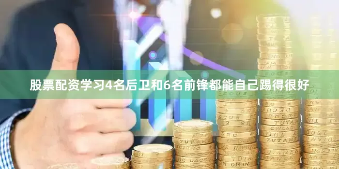 股票配资学习4名后卫和6名前锋都能自己踢得很好