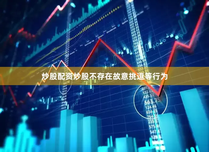 炒股配资炒股不存在故意挑逗等行为