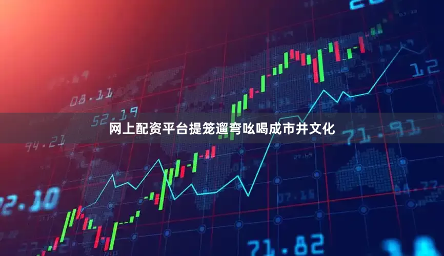 网上配资平台提笼遛弯吆喝成市井文化