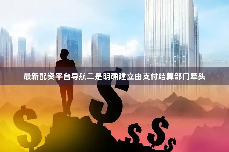 最新配资平台导航二是明确建立由支付结算部门牵头