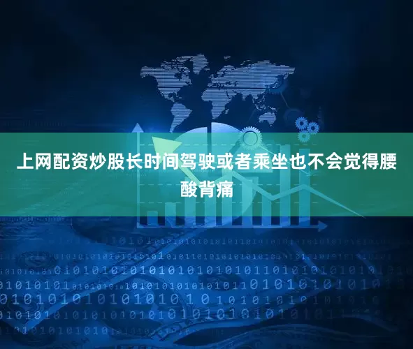 上网配资炒股长时间驾驶或者乘坐也不会觉得腰酸背痛