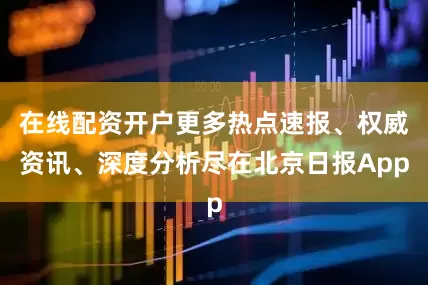 在线配资开户更多热点速报、权威资讯、深度分析尽在北京日报App