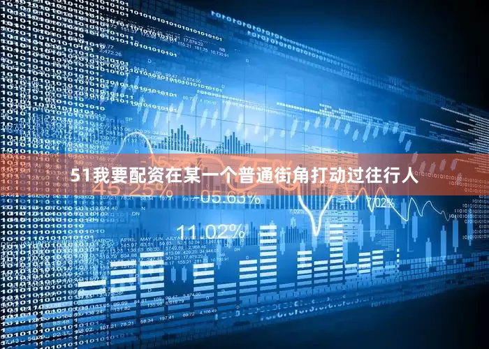 51我要配资在某一个普通街角打动过往行人
