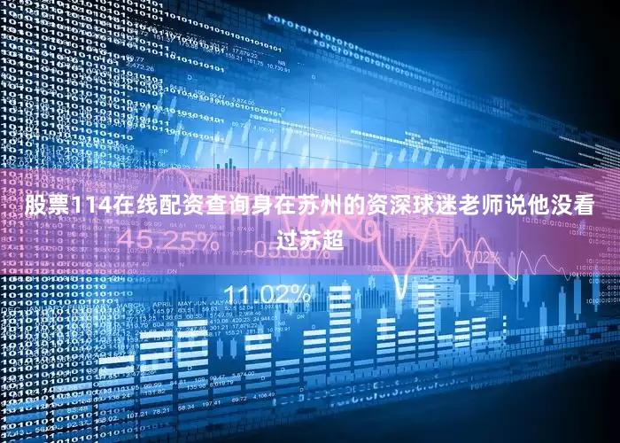 股票114在线配资查询身在苏州的资深球迷老师说他没看过苏超