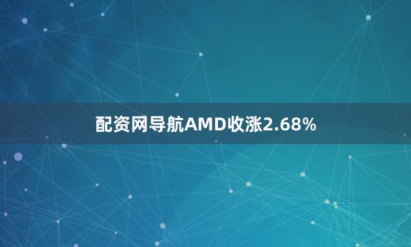 配资网导航AMD收涨2.68%
