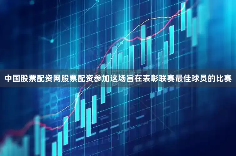 中国股票配资网股票配资参加这场旨在表彰联赛最佳球员的比赛