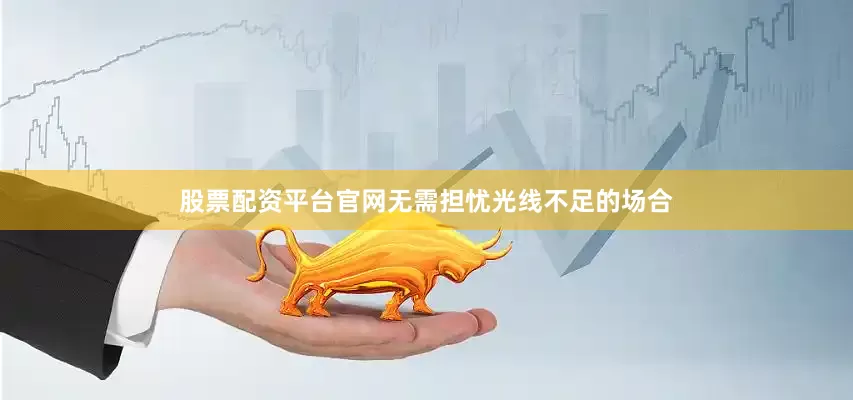 股票配资平台官网无需担忧光线不足的场合