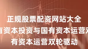 正规股票配资网站大全聚焦国有资本投资与国有资本运营双轮驱动