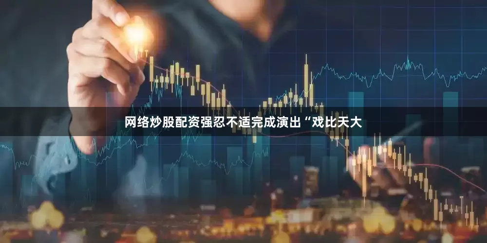 网络炒股配资强忍不适完成演出“戏比天大