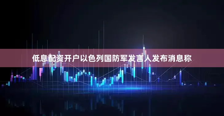 低息配资开户以色列国防军发言人发布消息称