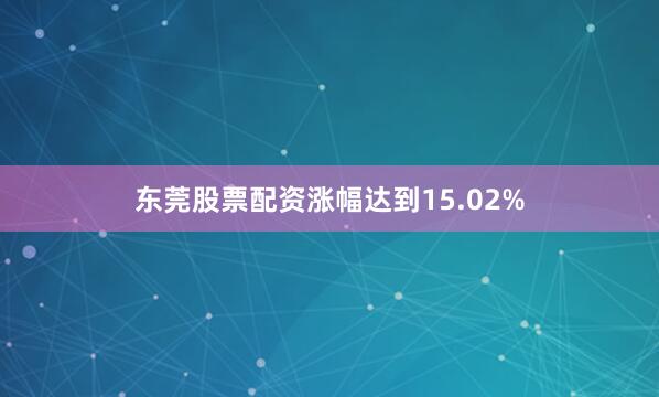 东莞股票配资涨幅达到15.02%