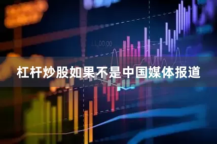 杠杆炒股如果不是中国媒体报道