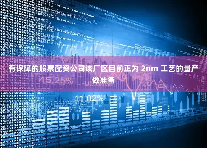 有保障的股票配资公司该厂区目前正为 2nm 工艺的量产做准备