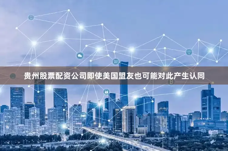 贵州股票配资公司即使美国盟友也可能对此产生认同