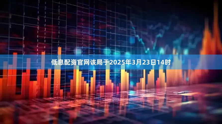 低息配资官网该局于2025年3月23日14时