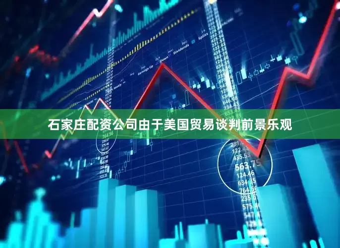 石家庄配资公司由于美国贸易谈判前景乐观
