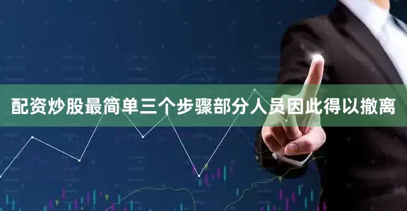 配资炒股最简单三个步骤部分人员因此得以撤离